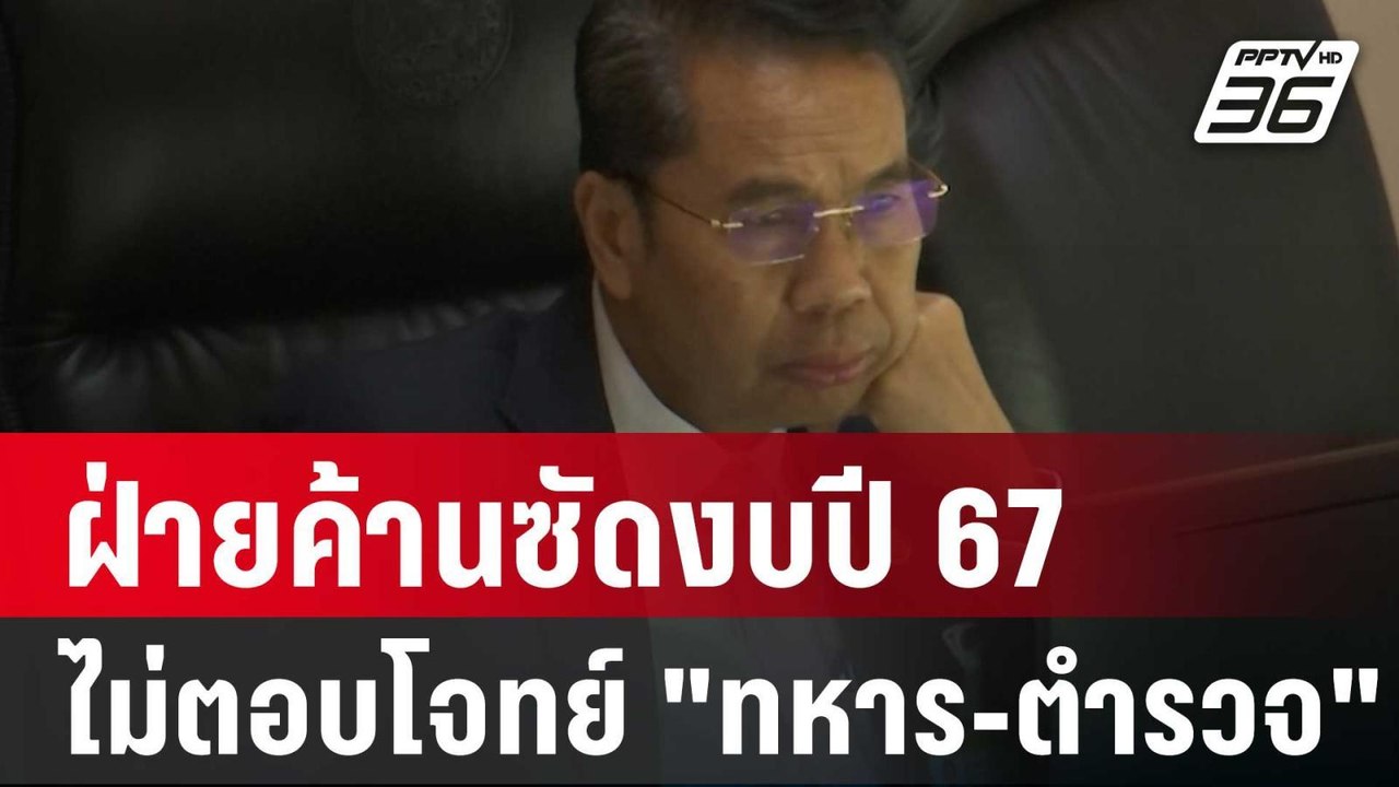 ฝ่ายค้านซัดงบปี67 ไม่ตอบโจทย์ "ทหาร-ตำรวจ" | เข...