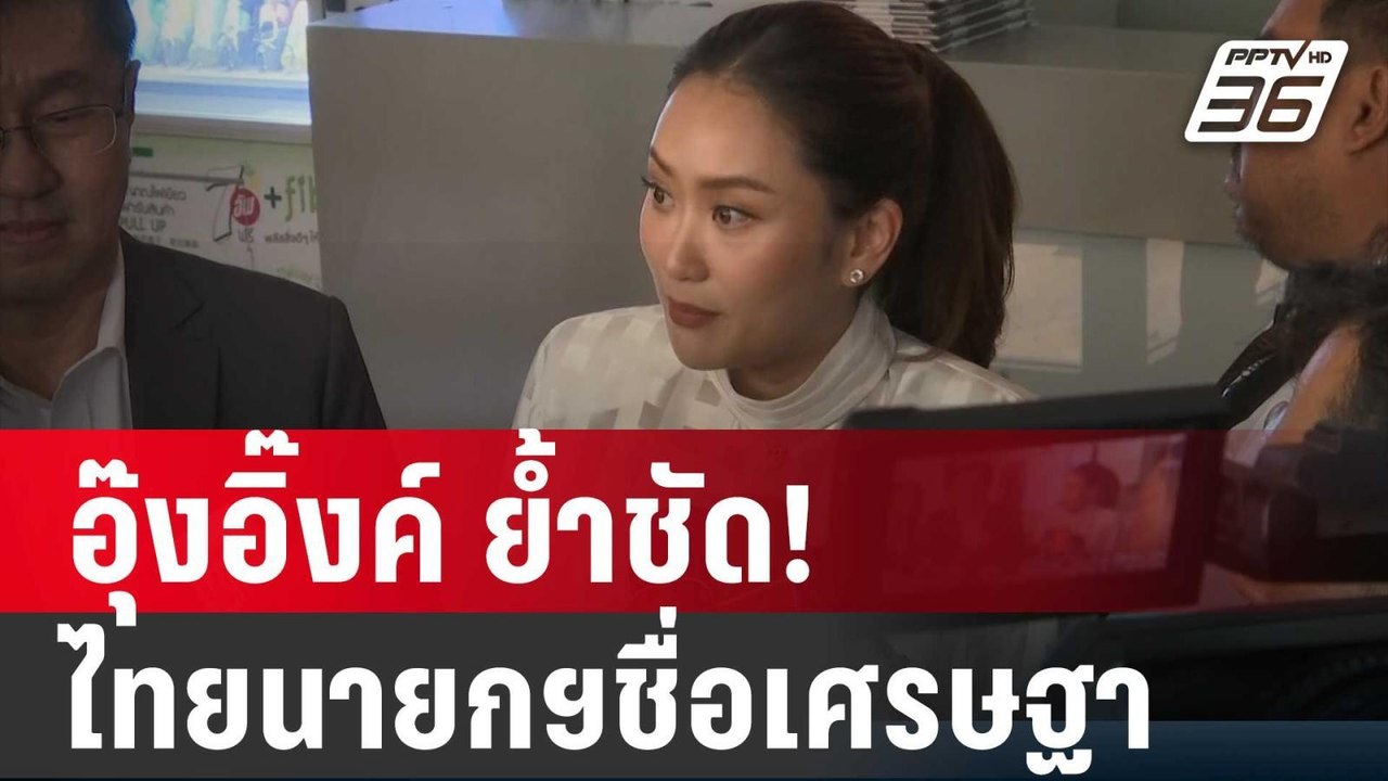 อุ๊งอิ๊งค์ ย้ำชัด! ประเทศไทยนายกฯชื่อเศรษฐา | เ...