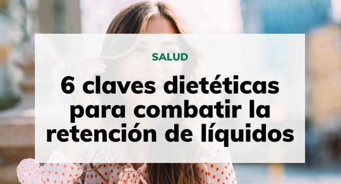 6 claves dietéticas para combatir la retención de líquidos