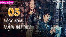 VÒNG XOAY VẬN MỆNH - Tập 03 (Lồng Tiếng) | Song Ji Hyo &  Park Shi Hoo