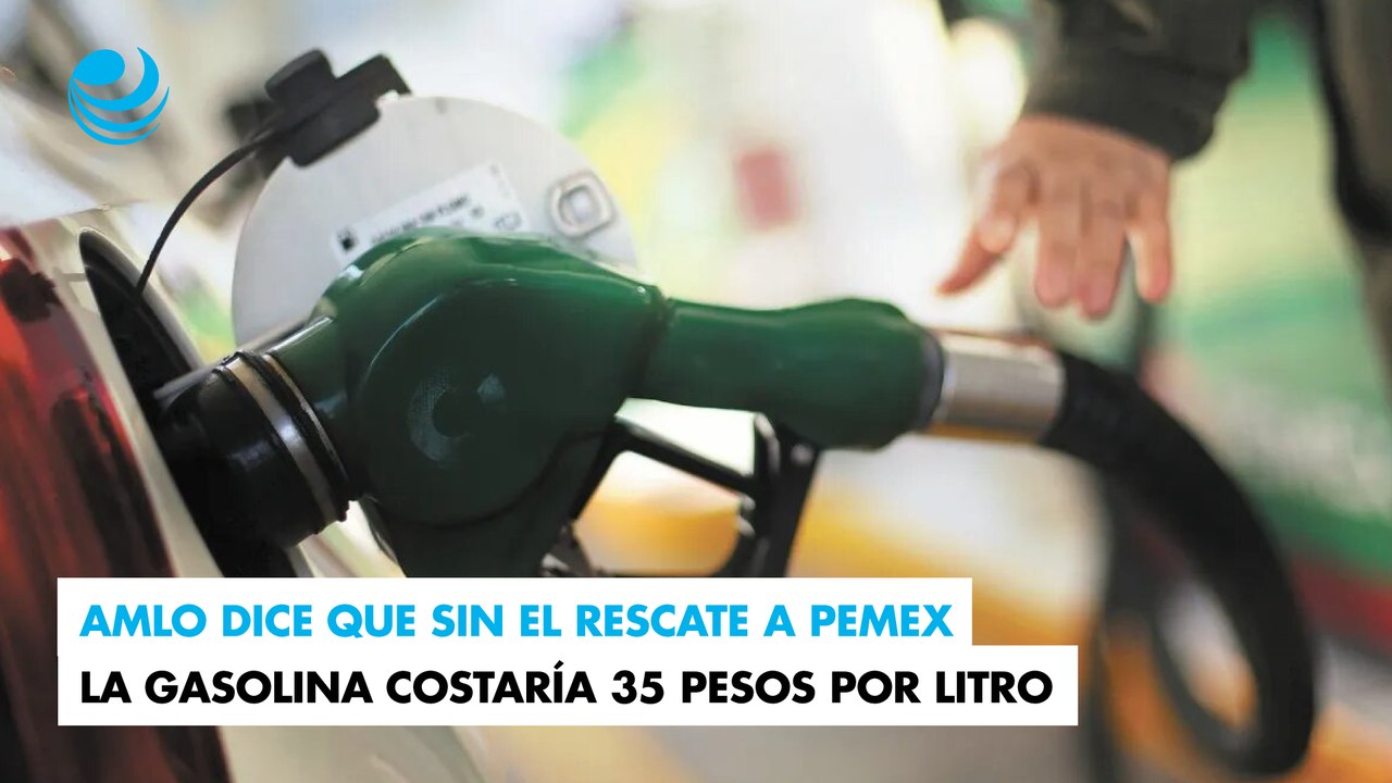 AMLO dice que sin el rescate a Pemex la gasolina costaría 35 pesos por litro