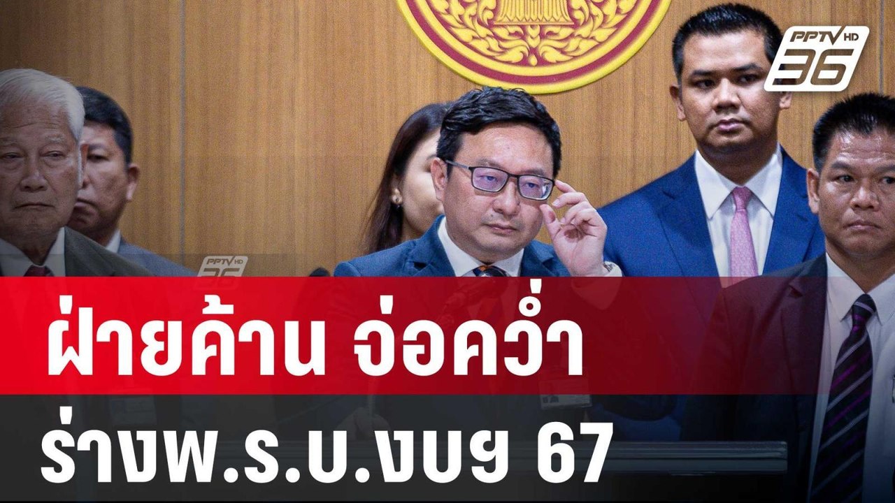 ฝ่ายค้าน จ่อคว่ำร่างพ.ร.บ.งบฯ 67 ซัดไม่ตรงปก |...