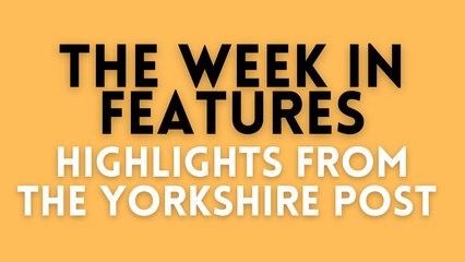 This Week's Top In-Depth Features in The Yorkshire Post 📰