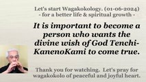 It is important to become a person who wants the divine wish of God Tenchi-KanenoKami to come true. 01-06-2024