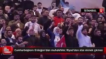 Cumhurbaşkanı Erdoğan'dan muhalefete: Riyad'dan size ekmek çıkmaz