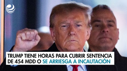 Trump tiene horas para cubrir una sentencia de 454 mdd o se arriesga a incautación de propiedades