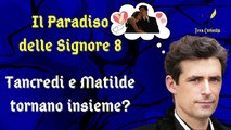 Il Paradiso delle Signore 8, ipotesi di trama: Tancredi e Matilde tornano in coppia?