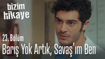 Barış yok artık, Savaş'ım ben - Bizim Hikaye 23. Bölüm