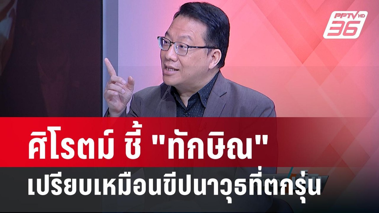 ศิโรตม์ ชี้ พรรคเพื่อไทยกำลังตกยุค ตาม "ทักษิณ"...