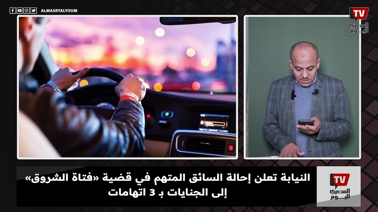 النيابة تعلن إحالة السائق المتهم في قضية «فتاة الشروق» إلى الجنايات بـ 3 اتهامات
