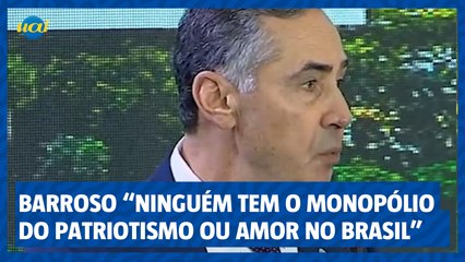 "Ninguém tem o monopólio do patriotismo ou do amor ao Brasil", diz Barroso