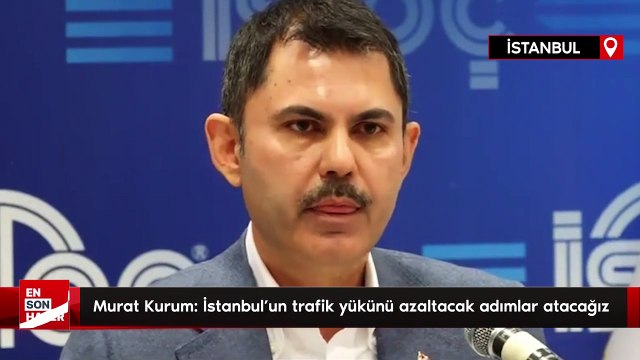 Murat Kurum: İstanbul'un trafik yükünü azaltacak adımlar atacağız