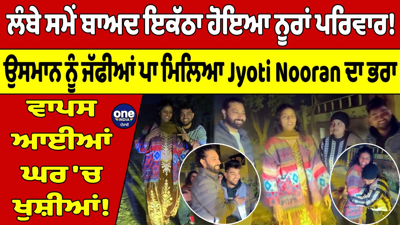 ਲੰਬੇ ਸਮੇਂ ਬਾਅਦ ਇਕੱਠਾ ਹੋਇਆ ਨੂਰਾਂ ਪਰਿਵਾਰ! ਉਸਮਾਨ ਨੂੰ ਜੱਫੀਆਂ ਪਾ ਮਿਲਿਆ Jyoti ਦਾ ਭਰਾ |OneIndia Punjabi