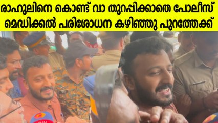 രാഹുലിനെ കൊണ്ട് വാ തുറപ്പിക്കാതെ പോലീസ്, മെഡിക്കൽ പരിശോധന കഴിഞ്ഞു