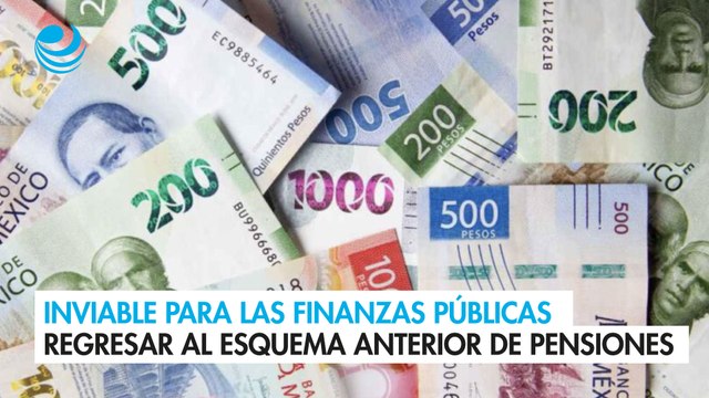 Inviable para las finanzas públicas regresar al esquema anterior de pensiones