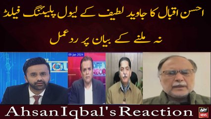 Ahsan Iqbal's reaction on Javed Latif's statement regarding level playing field