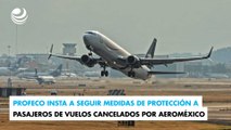Profeco insta a seguir medidas de protección a pasajeros de vuelos cancelados por Aeroméxico