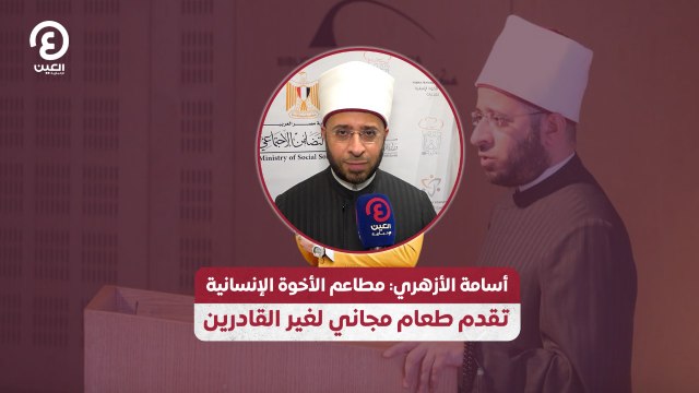 أسامة الأزهري: مطاعم الأخوة الإنسانية تقدم طعام مجاني لغير القادرين