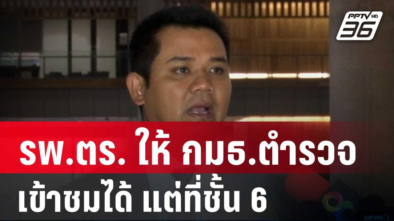 รพ.ตร. ให้ กมธ.ตำรวจ เข้าชมได้ แต่ที่ชั้น 6| โช...