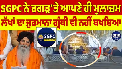 SGPC ਨੇ ਰਗੜ'ਤੇ ਆਪਣੇ ਹੀ ਮੁਲਾਜ਼ਮ, ਲੱਖਾਂ ਦਾ ਜੁਰਮਾਨਾ ਗ੍ਰੰਥੀ ਵੀ ਨਹੀਂ ਬਖਸ਼ਿਆ |OneIndia Punjabi