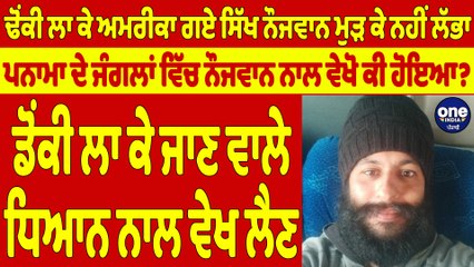 ਢੋਂਕੀ ਲਾ ਕੇ ਅਮਰੀਕਾ ਗਏ ਸਿੱਖ ਨੌਜਵਾਨ ਮੁੜ ਕੇ ਨਹੀਂ ਲੱਭਾ, ਪਨਾਮਾ ਦੇ ਜੰਗਲਾਂ ਵਿੱਚ ਨੌਜਵਾਨ ਨਾਲ ਵੇਖੋ ਕੀ ਹੋਇਆ? |
