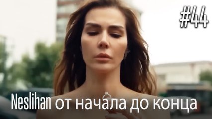 Neslihan от начала до конца #44