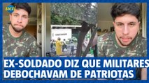 Ex-soldado do Exército diz que militares debochavam de patriotas acampados