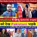 Pak Media Shocked Saudi Arab Angry On Pakistani Muslims Who Insult Hindu Smriti Irani Madina Visits