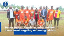 Pastor Dorcas Rigathi launches football tournament targeting reforming addicts
