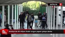 Antalya'da 50 milyon liralık vurgun yapan çeteye darbe