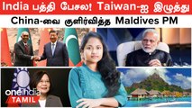 Maldives | India பத்தி பேசல!  Taiwan ஐ இழுத்த Maldives PM | Maldives Ambassador ஆக மாறிய China