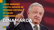 López Obrador acepta desafío de mejorar sistema de salud comparable a Dinamarca