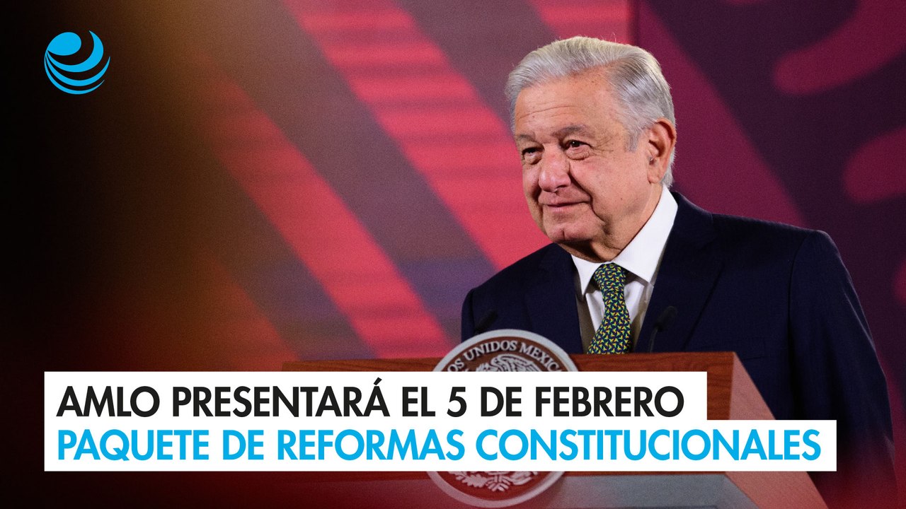 AMLO presentará el 5 de febrero un paquete de reformas constitucionales