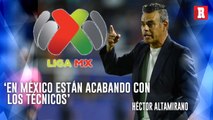 Héctor ALTAMIRANO EXPLOTA contra el MAL manejo de la LIGA MX con los técnicos