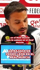 La rajada de Pedro León contra alguno de sus compañeros en el Real Murcia