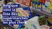 Belgique : voici la liste des supermarchés les plus chers