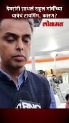 देवरांनी साधलं राहुल गांधींच्या यात्रेचं टायमिंग.. काय कारण सांगितलं?