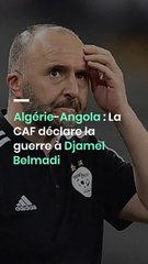 Algérie-Angola : La CAF déclare la guerre à Djamel Belmadi