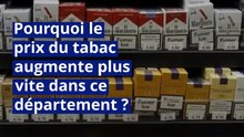 Pourquoi le prix du tabac augmente plus vite dans ce département ?