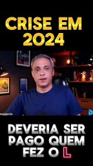 Crise em 2024 Deveria ser pago quem fez L