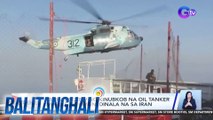 18 Pinoy crew ng kinubkob na oil tanker sa Gulf of Oman, dinala na sa Iran | BT