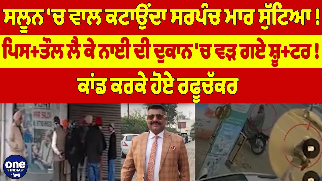 ਸਲੂਨ 'ਚ ਵਾਲ ਕਟਾਉਂਦਾ ਸਰਪੰਚ ਮਾਰ ਸੁੱਟਿਆ! ਪਿਸ+ਤੌਲ ਲੈ ਕੇ ਨਾਈ ਦੀ ਦੁਕਾਨ 'ਚ ਵੜ ਗਏ ਸ਼ੂ+ਟਰ! |OneIndia Punjabi