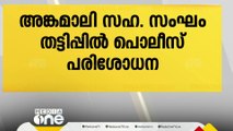 അങ്കമാലി അർബൻ സഹകരണ സംഘം തട്ടിപ്പിൽ പൊലീസ് പരിശോധന നടത്തുന്നു