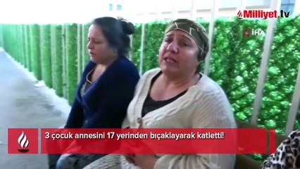 3 çocuk annesini 17 yerinden bıçaklayarak katletti!