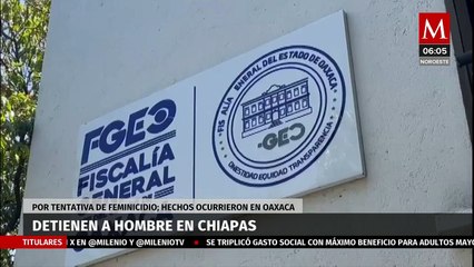 Detienen a un hombre en Chiapas por tentativa de feminicidio en Oaxaca