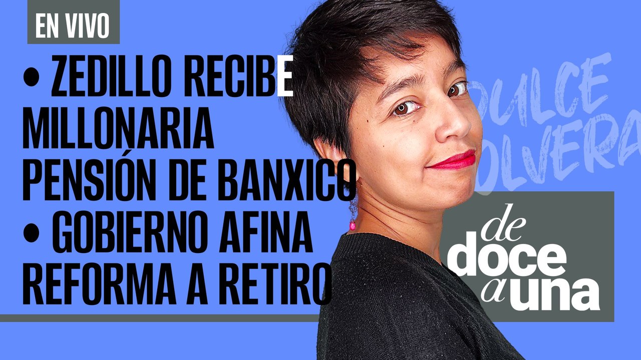 #EnVivo #DeDoceAUna ¬ Zedillo recibe millonaria pensión de Banxico ¬ Gobierno afina reforma a retiro