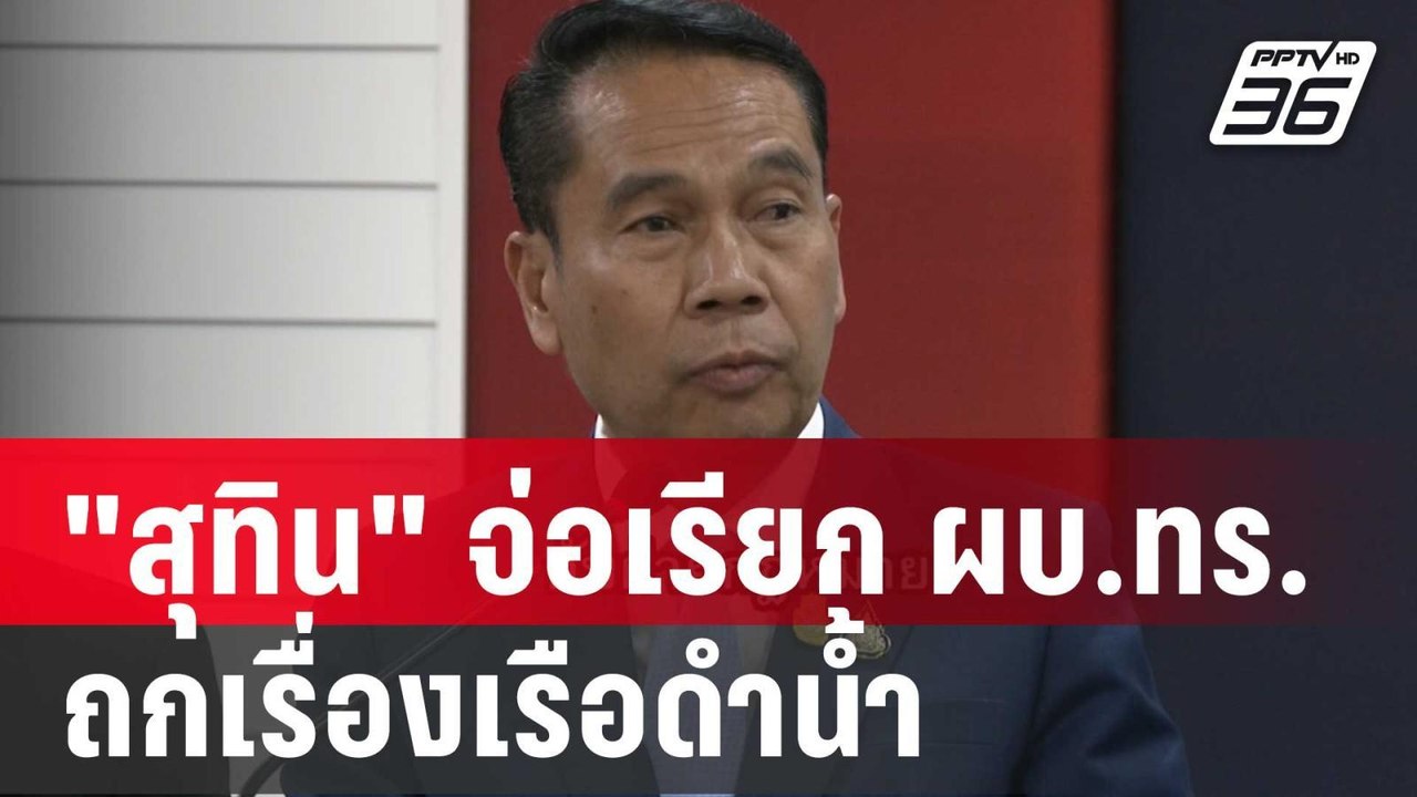 "สุทิน" จ่อเรียก ผบ.ทร. ถกเรื่องเรือดำน้ำ  | โช...