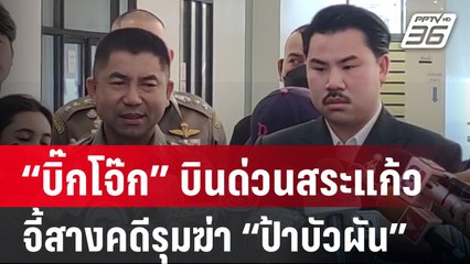 “บิ๊กโจ๊ก” เตรียมลงพื้นที่สระแก้วบ่ายนี้ จี้สางคดีรุมฆ่า “ป้าบัวผัน”  | PPTV Online