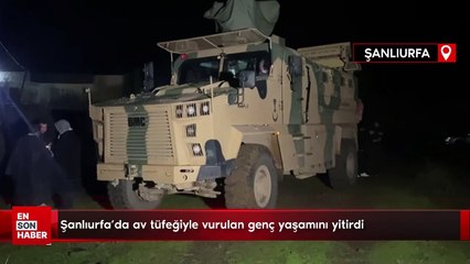 Şanlıurfa'da av tüfeğiyle vurulan genç yaşamını yitirdi