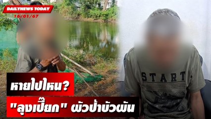 หายไปไหน? "ลุงเปี๊ยก" ผัวป้าบัวผัน | DAILYNEWSTODAY เดลินิวส์ 16/01/67